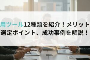 採用ツール12種類を紹介！メリットや選定ポイント、成功事例を解説！